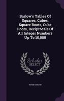 Barlow's Tables of Squares, Cubes, Square Roots, Cube Roots, Reciprocals of all Integer Numbers up to 10,000 9353865298 Book Cover