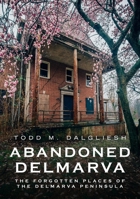 Abandoned Delmarva: The Forgotten Places of the Delmarva Peninsula 1634993357 Book Cover