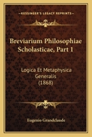 Breviarium Philosophiae Scholasticae, Part 1: Logica Et Metaphysica Generalis (1868) 1160048266 Book Cover