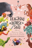 Teaching a Horse to Sing: Tales of Uncommon Sense from India and Elsewhere 939065257X Book Cover