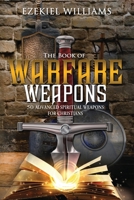 The Book of Warfare Weapons: 50 Advanced Spiritual Weapons For Christians 0997117028 Book Cover