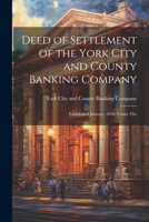 Deed of Settlement of the York City and County Banking Company: Established January, 1830, Under The 1021992674 Book Cover