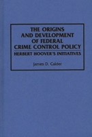 The Origins and Development of Federal Crime Control Policy: Herbert Hoover's Initiatives 0275942848 Book Cover