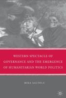 Western Spectacle of Governance and the Emergence of Humanitarian World Politics 0230616348 Book Cover