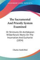 The Sacramental and Priestly System Examined, Or, Strictures on Archdeacon 0469355069 Book Cover