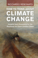 How To Think About Climate Change: Insights from Economics for the Perplexed But Open-minded Citizen 1009405004 Book Cover
