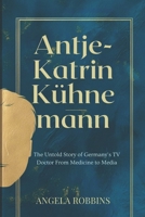 Antje-Katrin Kühnemann: The Untold Story of Germany’s TV Doctor From Medicine to Media (ANGELA BIOS) B0DZHDJHZP Book Cover
