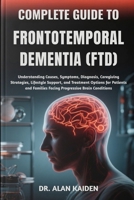 COMPLETE GUIDE TO FRONTOTEMPORAL DEMENTIA (FTD): Understanding Causes, Symptoms, Diagnosis, Caregiving Strategies, Lifestyle Support, and Treatment ... Families Facing Progressive Brain Conditions B0FNL7JWS5 Book Cover