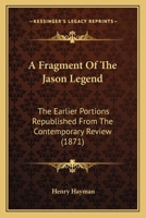 A Fragment Of The Jason Legend: The Earlier Portions Republished From The Contemporary Review 1437453805 Book Cover