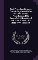 Civil Procedure Reports. Containing Cases Under the Code of Civil Procedure and the General Civil Practice of the State of New York [1881-1907] Volume 9 135582396X Book Cover