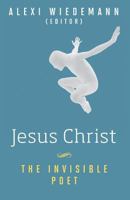 Jesus Christ: The Invisible Poet: Uncovering the Hidden and Revolutionary Poetic Message of Jesus 1517403642 Book Cover