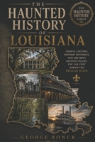 The Haunted History of Louisiana: Ghosts, Legends, Historic Mysteries, and the Most Haunted Places You Can Visit Across the Pelican State B0H7BLYWZ6 Book Cover