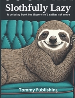 Slothfully Lazy: A coloring book for those who'd rather not move B0BSJHLP6R Book Cover