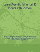 Learn Agentic AI in Just 12 Hours with Python: AI is no longer just about predictive models or static algorithms. The next frontier in AI evolution is Agentic AI B0FHFQBH87 Book Cover
