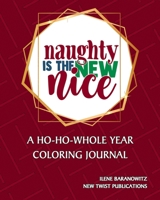 Naughty Is The New Nice: A Ho-Ho-Whole Year Coloring Journal B0858WK7QL Book Cover