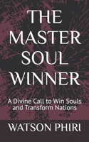 THE MASTER SOUL WINNER: A Divine Call to Win Souls and Transform Nations B0F7LTQ4Q6 Book Cover
