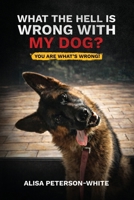 WHAT THE HELL IS WRONG WITH MY DOG?: YOU ARE WHAT'S WRONG! 1970435542 Book Cover