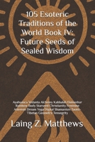105 Esoteric Traditions of the World Book IV: Future Seeds of Sealed Wisdom: Ayahuasca Vedanta Alchemy Kabbalah Damanhur Rainbow Body Starseed ... the World: 105 Secret Paths to Buried Wisdom) 1997624079 Book Cover