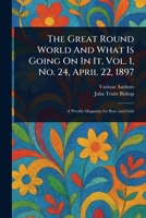 The Great Round World And What Is Going On In It, Vol. 1, No. 24, April 22, 1897 1023044293 Book Cover
