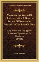 Manson's Eye Worm Of Chickens, With A General Review Of Nematodes Parasitic In The Eyes Of Birds: And Notes On The Spiny-Suckered Tapeworms Of Chickens 1165585219 Book Cover