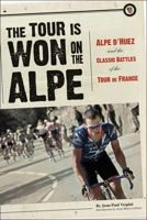 The Tour is Won on the Alpe: L'Alpe d'Huez and the Classic Battles of the Tour de France 1934030236 Book Cover