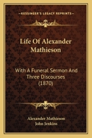 Life Of Alexander Mathieson: With A Funeral Sermon And Three Discourses 1166040682 Book Cover