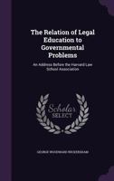 The Relation of Legal Education to Governmental Problems: An Address Before the Harvard Law School Association 1359324003 Book Cover