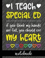 I Teach Special Ed: If You Think My Hands Are Full You Should See My Heart - 100 Page Double Sided Composition Notebook - Great Gift For Teachers - ... Or Journal Writing At Home 7.44” x 9.69” 1723312258 Book Cover