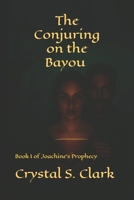 The Conjuring on the Bayou: Book I of Joachine's Prophecy B0G32CHZRG Book Cover