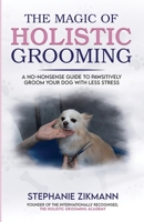 The Magic of Holistic Grooming: A No-Nonsense Guide To Pawsitively Groom Your Dog With Less Stress 1739159594 Book Cover