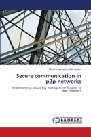 Secure communication in p2p networks: Implementing secure key management for peer to peer networks 3659128570 Book Cover
