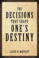 The Decisions That Shape One's Destiny: Find Your True Purpose, Passion and Destiny in Life. 1456753185 Book Cover