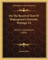 On The Received Text Of Shakespeare's Dramatic Writings V2: And Its Improvement 1165549093 Book Cover