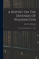 A Report On The Defenses Of Washington: To The Chief Of Engineers, U.s. Army 1016902026 Book Cover