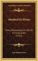 Abailard Et Eloise: Piece Dramatique, En Vers Et En Cinq Actes (1752) 2329051700 Book Cover