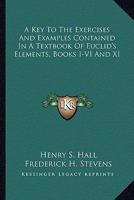 A Key to the Exercises and Examples Contained in a Text-book of Euclid's Elements. Books I.- VI. and XI 0526213396 Book Cover