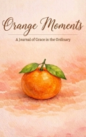 Orange Moments: A Journal of Grace in the Ordinary B0H3MLTTRS Book Cover