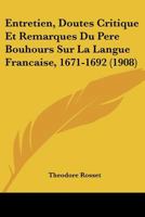 Entretien, Doutes, Critique Et Remarques Du P�re Bouhours Sur La Langue Fran�aise, 1671-1692 1160089787 Book Cover