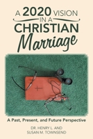 A 2020 Vision in a Christian Marriage: A Past, Present, and Future Perspective 1664228993 Book Cover