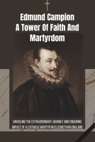 Edmund Campion: A Tower of Faith and Martyrdom: Unveiling the Extraordinary Journey and Enduring Impact of a Catholic Martyr in Elizabethan England B0CPCH6QD6 Book Cover