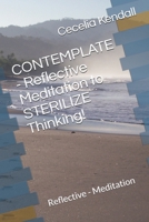 CONTEMPLATE - Reflective Meditation to STERILIZE Thinking!: Reflective - Meditation 1692504118 Book Cover