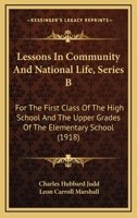 Lessons in Community and National Life: Series B, for the First Class of the High School and the Upper Grades of the Elementary School - Primary Sourc 1164895591 Book Cover