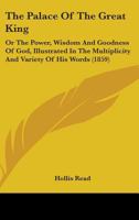The Palace Of The Great King: Or The Power, Wisdom And Goodness Of God, Illustrated In The Multiplicity And Variety Of His Words 1247481379 Book Cover