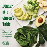 Dinner at a Queen's Table: Experiencing the World of Whole Foods for Beginners 1479609080 Book Cover