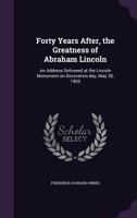 Forty years after. The greatness of Abraham Lincoln: an address delivered at the Lincoln monument on 1113407115 Book Cover