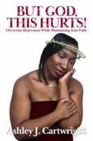 But God,this Hurts! : Overcome Depression While Maintaining Your Faith 0578534347 Book Cover