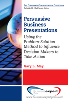 Persuasive Business Presentations: Using the Problem-Solution Method to Influence Decision 1606494686 Book Cover