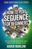How to Play Sequence for Beginners: Step-by-Step Guide With Official Rules, Scoring System, and Smart Tactics B0GYDBSBS6 Book Cover