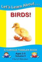 Let's Learn About...Birds! 1477641041 Book Cover