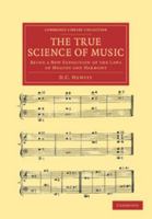 The True Science of Music: Being a New Exposition of the Laws of Melody and Harmony 1108038662 Book Cover